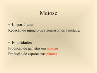 Meiose
• Importância
Redução do número de cromossomos a metade.
• Finalidades
Produção de gametas em animais
Produção de esporos nas plantas
 