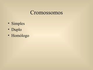 Cromossomos Simples Duplo Homólogo 