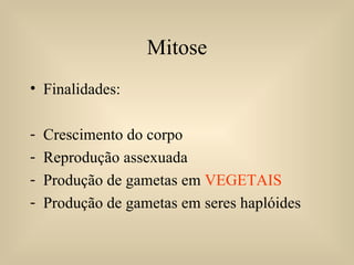 Finalidades: Crescimento do corpo Reprodução assexuada Produção de gametas em  VEGETAIS Produção de gametas em seres haplóides Mitose 