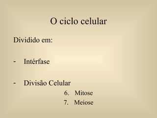 O ciclo celular Dividido em: Intérfase Divisão Celular Mitose Meiose 