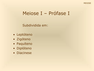 MEIOSE
Meiose I – Prófase I
Subdividida em:
• Leptóteno
• Zigóteno
• Paquíteno
• Diplóteno
• Diacinese
 