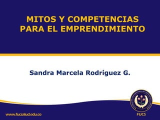 MITOS Y COMPETENCIAS
PARA EL EMPRENDIMIENTO

Sandra Marcela Rodríguez G.

 