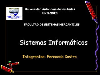 Universidad Autónoma de los Andes
             UNIANDES



 FACULTAD DE SISTEMAS MERCANTILES




Sistemas Informáticos

Integrantes: Fernanda Castro.
 