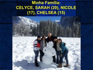 Minha Família:
CELYCE, SARAH (20), NICOLE
(17), CHELSEA (15)
 