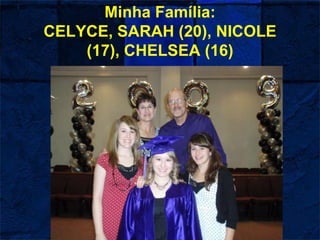Minha Família:
CELYCE, SARAH (20), NICOLE
(17), CHELSEA (16)
 