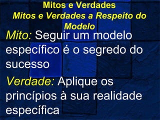 Mitos e Verdades
Mitos e Verdades a Respeito do
Modelo
Mito: Seguir um modelo
específico é o segredo do
sucesso
Verdade: Aplique os
princípios à sua realidade
específica
 
