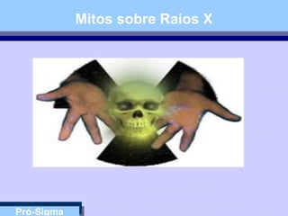 Pró-Sigma
Mitos sobre Raios X
 