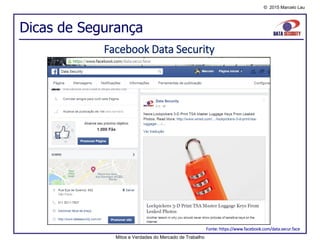 © 2015 Marcelo Lau
Dicas de Segurança
Facebook Data Security
Fonte: https://www.facebook.com/data.secur.face
Mitos e Verdades do Mercado de Trabalho
 