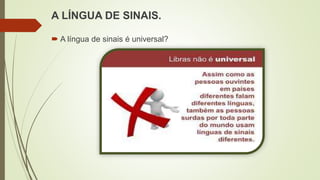 A LÍNGUA DE SINAIS.
 A língua de sinais é universal?
 