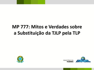 MP 777: Mitos e Verdades sobre
a Substituição da TJLP pela TLP
 