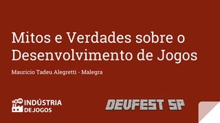 Mitos e Verdades sobre o
Desenvolvimento de Jogos
Mauricio Tadeu Alegretti - Malegra
 