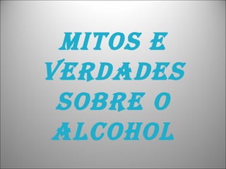 MITOS e VERDADES SOBRE o ALCOHOL 