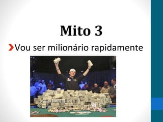 Mito 3
Vou ser milionário rapidamente
 