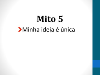 Mito 5
Minha ideia é única
 