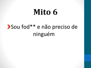 Mito 6
Sou fod** e não preciso de
ninguém
 
