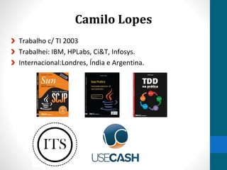 Camilo Lopes
Trabalho c/ TI 2003
Trabalhei: IBM, HPLabs, Ci&T, Infosys.
Internacional:Londres, Índia e Argentina.
 