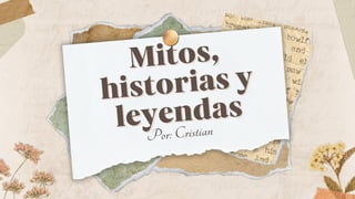 Mitos,
Mitos,
historias y
historias y
leyendas
leyendas
Por: Cristian
 