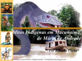 Mitos Indígenas em Macunaíma,
de Mário de Andrade
Por Rômulo Viana*
*acadêmico de Letras/UFOPA e fotógrafo amador. www.poematisando.blogspot.com

 