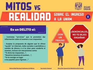 SOBRE EL INGRESO
A LA UNAM
5
Es un DELITO si:
- Contratas “servicios” que te prometen dar
información sobre el examen o sus respuestas.
- Aceptas la propuesta de alguien que te ofrece
“ayuda” en Internet, redes sociales o periódicos a
cambio de dinero; o si te citan para venderte el
examen, incluso con mecanismos como:
“Te dicto las respuestas...”,
“Nosotros tenemos el examen…”,
“Yo te consigo un lugar
o los papeles para ingresar…”
¡DENÚNCIALOS,
NO TE DEJES
ENGAÑAR!
¡SON
UN
FRAUDE!
Universidad Nacional Autónoma de México · Secretaría General · Dirección General de Administración Escolar
 