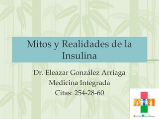 Mitos y Realidades de la
        Insulina
 Dr. Eleazar González Arriaga
      Medicina Integrada
        Citas: 254-28-60
 