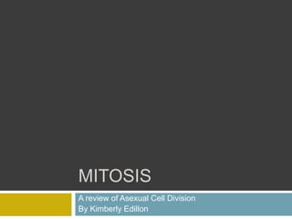 MITOSIS
A review of Asexual Cell Division
By Kimberly Edillon
 