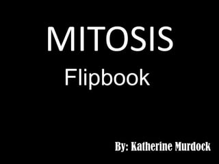 MITOSIS
Flipbook
By: Katherine Murdock

 