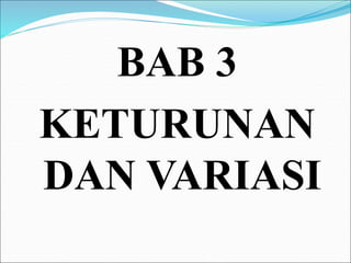 BAB 3 
KETURUNAN 
DAN VARIASI 
 