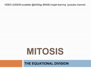 MITOSIS
THE EQUATIONAL DIVISION
VIDEO LESSON available @biOlOgy BINGE-insight learning (youtube channel)
 