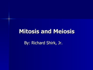 Mitosis and Meiosis By: Richard Shirk, Jr. 