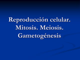 Reproducción celular.
  Mitosis. Meiosis.
  Gametogénesis
 