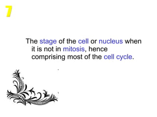 The  stage  of the  cell  or  nucleus  when it is not in  mitosis , hence comprising most of the  cell   cycle . 7 