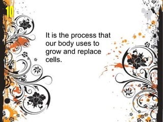 It is the process that our body uses to grow and replace cells. 10 