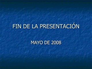 FIN DE LA PRESENTACIÓN MAYO DE 2008 