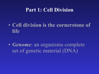 Part 1: Cell Division Cell division is the cornerstone of life Genome : an organisms complete set of genetic material (DNA) 