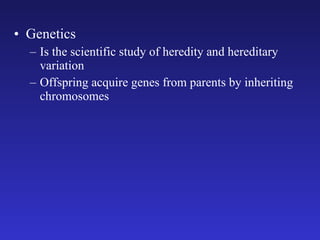Genetics Is the scientific study of heredity and hereditary variation Offspring acquire genes from parents by inheriting chromosomes 
