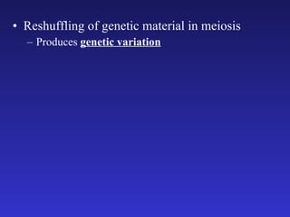Reshuffling of genetic material in meiosis Produces  genetic variation 