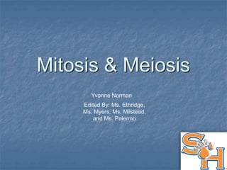 Mitosis & Meiosis
Yvonne Norman
Edited By: Ms. Ethridge,
Ms. Myers, Ms. Milstead,
and Ms. Palermo
 