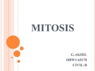 MITOSIS
G.AKHIL
188W1A0178
CIVIL-B
 
