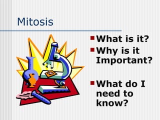 Mitosis
What is it?
Why is it
Important?
What do I
need to
know?
 