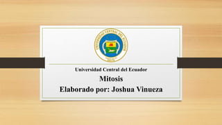 Universidad Central del Ecuador
Mitosis
Elaborado por: Joshua Vinueza
 