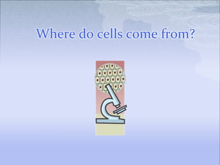 Where do cells come from?
 