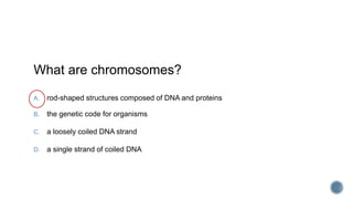 What are chromosomes?
A. rod-shaped structures composed of DNA and proteins
B. the genetic code for organisms
C. a loosely coiled DNA strand
D. a single strand of coiled DNA
 
