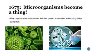  Microorganisms were discovered- which reopened debate about where living things
come from
 
