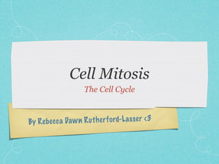 Cell Mitosis
                     The Cell Cycle



By Reb ec ca Daw n R u th er fo rd-L a ss er <3
 
