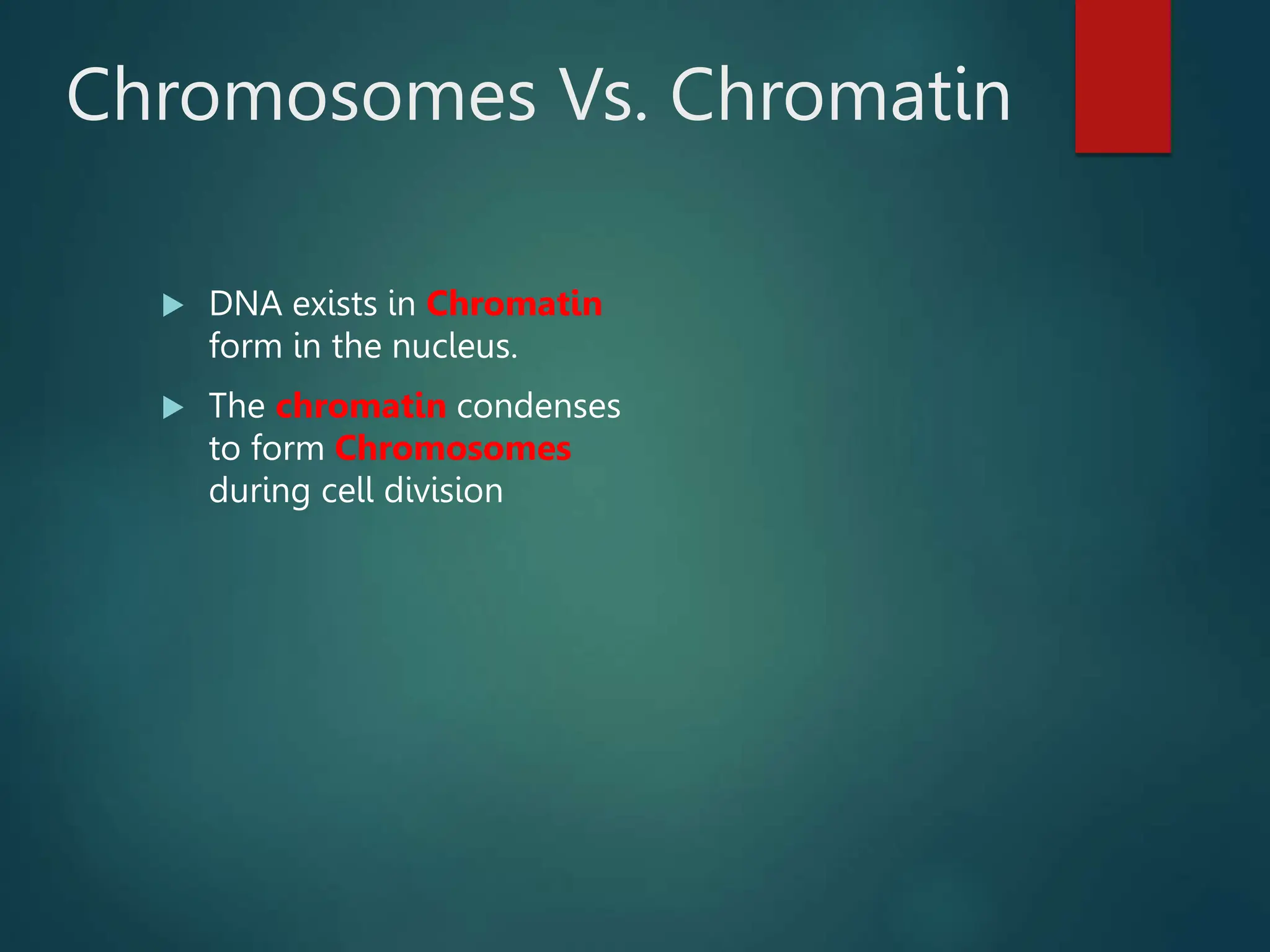 Chromosomes Vs. Chromatin
 DNA exists in Chromatin
form in the nucleus.
 The chromatin condenses
to form Chromosomes
during cell division
 