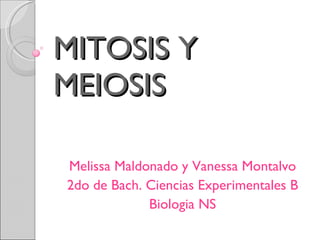 MITOSIS Y MEIOSIS Melissa Maldonado y Vanessa Montalvo 2do de Bach. Ciencias Experimentales B Biologia NS 