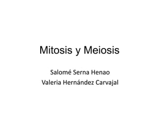 Mitosis y Meiosis
Salomé Serna Henao
Valeria Hernández Carvajal
 