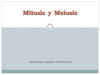 PROFESORA ANDREA SOTO GARCÍA
Mitosis y MeiosisMitosis y Meiosis
 