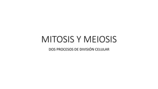 MITOSIS Y MEIOSIS
DOS PROCESOS DE DIVISIÓN CELULAR
 