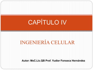 INGENIERÍA CELULAR
CAPÍTULO IV
Autor: MsC.Lic.QB Prof. Yudier Fonseca Hernández
 